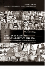 Arhitectii romani si detentia politica 1944-1964. Intre destin concentrationar si vocatie profesionala