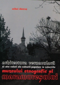 Arhitectura vernaculara si alte valori ale culturii populare in colectiile Muzeului etnografic al Maramuresului