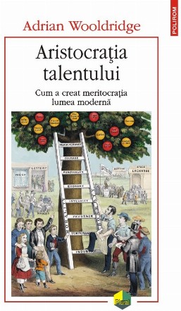 Aristocraţia talentului : cum a creat meritocraţia lumea modernă