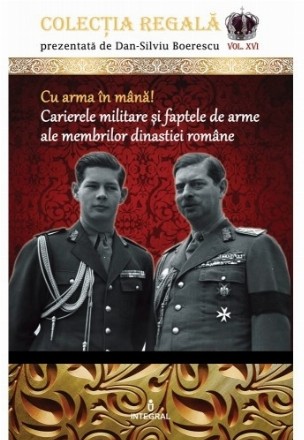 Cu arma in mana! Carierele militare si faptele de arme ale membrilor dinastiei romane. Volumul XVI