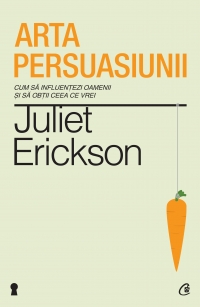 Arta persuasiunii. Editia a II-a. Cum sa influentezi oamenii si sa obtii ceea ce vrei