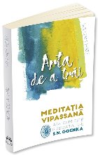 Arta de a trai. Meditatia Vipassana asa cum este predata de S. N. Goenka