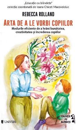 Arta de a le vorbii copiilor : modurile eficiente de a hrăni bunătatea, creativitatea şi încrederea copiilor