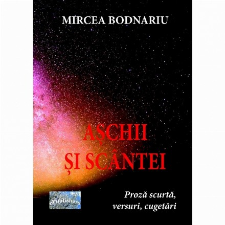 Aschii si scantei. Proza scurta, versuri, cugetari