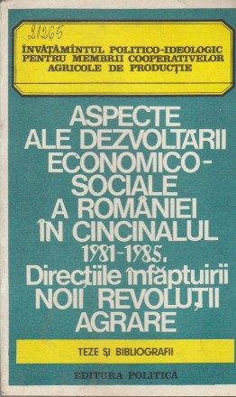 Aspecte ale Dezvoltarii Economico-Sociale a Romaniei in Cincinalul 1981-1985. Directiile Infaptuirii Noii Revolutii Agrare - Teze si Bibliografii