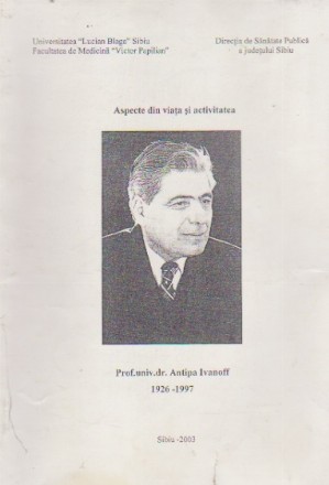 Aspecte din Viata si Activitatea - Prof.univ.dr.Antipa Ivanoff 1926-1997