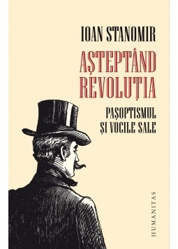 Asteptand revolutia. Pasoptismul si vocile sale