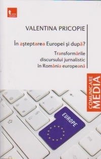 In asteptarea Europei si dupa? Transformarile discursului jurnalistic in Romania europeana