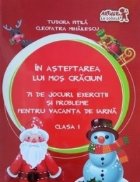 In asteptarea lui Mos Craciun. 71 de jocuri, exercitii si probleme pentru vacanta de iarna. Clasa I