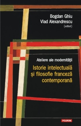 Ateliere ale modernităţii. Istorie intelectuală şi filosofie franceză contemporană