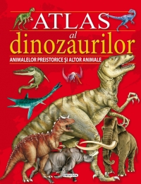 Atlas al dinozaurilor, animalelor preistorice si al altor animale