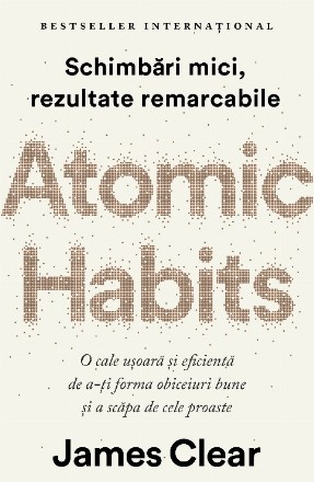 Atomic Habits. O cale usoara si eficienta de a-ti forma obiceiuri bune si a scapa de cele proaste