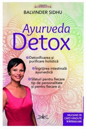 Ayurveda Detox : detoxificare şi purificare holistică,îngrijirea intestinală ayurvedică,sfaturi pentru fiecare tip de personalitate şi pentru fiecare zi