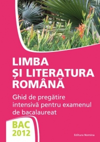 BAC 2012 - Limba si literatura romana - Ghid de pregatire intensiva pentru examenul de bacalaureat (MIORITA GOT)