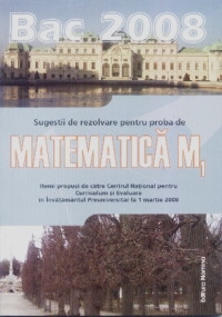 Bac 2008. Sugestii de rezolvare pentru proba de matematica M1. Itemi propusi de catre Centrul National pentru Curriculum si Evaluare in Invatamantul Preuniversitar la 1 martie 2008