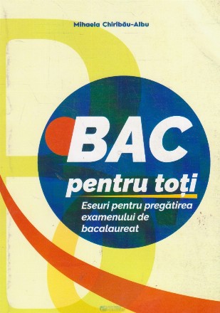 Bac pentru toti. Eseuri pentru pregatirea examenului de bacalaureat