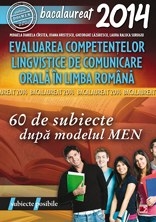 BACALAUREAT 2014. EVALUAREA COMPETENTELOR LINGVISTICE DE COMUNICARE ORALA IN LIMBA ROMANA. 60 DE SUBIECTE DUPA MODELUL MEN