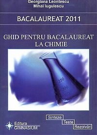 Bacalaureat 2011 - Ghid pentru bacalaureat la Chimie. Sinteze, teste, rezolvari