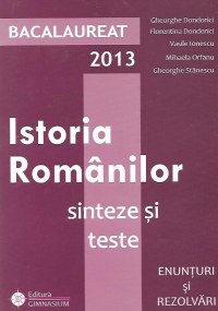 Bacalaureat 2013 - Istoria Romanilor. Sinteze si teste. Enunturi si rezolvari