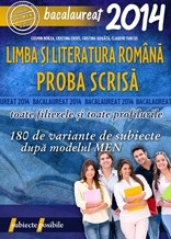 BACALAUREAT 2014. LIMBA SI LITERATURA ROMANA. PROBA SCRISA. 180 DE VARIANTE DE SUBIECTE DUPA MODELUL MEN