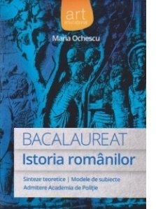 Bacalaureat - Istoria Romanilor (Sinteze teoretice. Modele de subiecte. Admitere Academia de Politie) (Editie 2014)