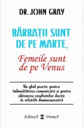 Barbatii sunt de pe Marte, femeile sunt de pe Venus. Un ghid practic pentru imbunatatirea comunicarii si pentru obtinerea rezultatelor dorite in relatiile dumneavoastra