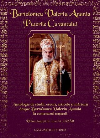 Bartolomeu Valeriu Anania : puterile cuvântului,antologie de studii, eseuri, articole şi mărturii despre Bartolomeu Valeriu Anania (la centenarul naşterii)