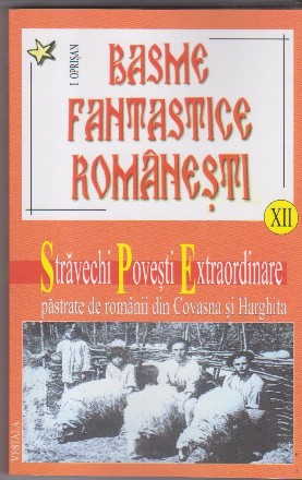 Basme fantastice romanesti. Stravechi povesti extraordinare pastrate de romanii din Covasna si Harghita. Volumul XII