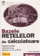 Bazele retelelor de calculatoare. Manual pentru administrarea retelelor LAN si WAN