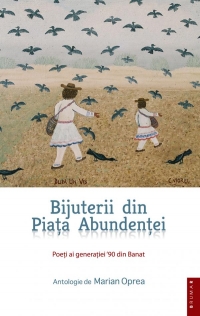 BIJUTERII DIN PIATA ABUNDENTEI - Poeti ai generatiei 90 din Banat, Antologie de Marian Oprea