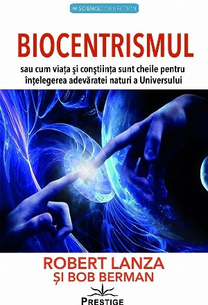 Biocentrismul - sau cum viaţa şi conştiinţa sunt cheile pentru înţelegerea adevăratei naturi a Universului