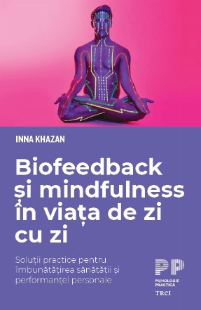 Biofeedback și mindfulness în viața de zi cu zi. Soluții practice pentru îmbunătățirea sănătății și performanței personale