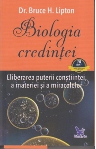 Biologia credintei. Eliberarea puterii constiintei, a materiei si a miracolelor