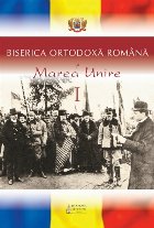 Biserica Ortodoxa Romana si Marea Unire Vol.1