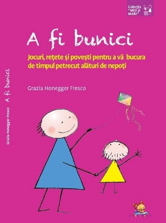 A fi bunici. Jocuri, retete si povesti pentru a va bucura de timpul petrecut alaturi de nepoti