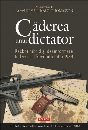 Caderea unui dictator. Razboi hibrid si dezinformare in Dosarul Revolutiei din 1989