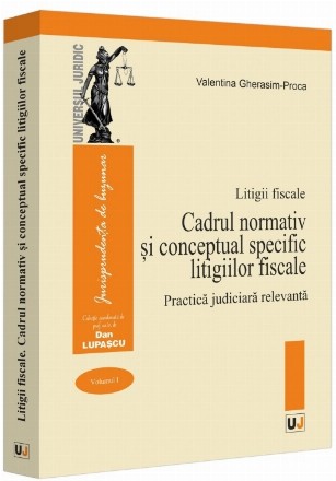 Cadrul normativ şi conceptual specific litigiilor fiscale : practică judiciară relevantă - Vol. 1 (Set of:Litigii fiscaleVol. 1)