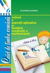 Caiet de limba romana, clasa a VI-a. Notiuni si exercitii aplicative de vocabular, fonetica si morfosintaxa