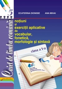 Caiet de limba romana, clasa a V-a. Notiuni si exercitii aplicative de vocabular, fonetica, morfologie si sintaxa