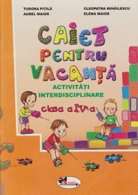 Caiet pentru vacanta - activitati interdisciplinare - clasa a IV-a