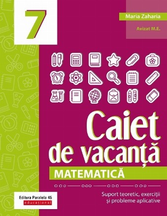 Caiet de vacanţă - Matematică : clasa a VII-a,suport teoretic, exerciţii şi probleme aplicative