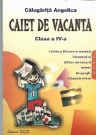 Caiet de vacanta clasa a IV-a - Limba si literatura romana. Matematica. Stiinte ale naturii. Istorie. Geografi