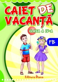 Caiet de vacanta clasa a IV-a: Limba si literatura romana. Matematica si stiinte ale naturii. Istorie si geografie