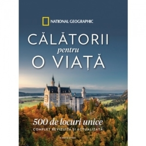 Calatorii pentru o viata. 500 de locuri unice. Complet revizuita si actualizata