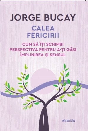 Calea fericirii. Cum sa iti schimbi perspectiva pentru a-ti gasi implinirea si sensul