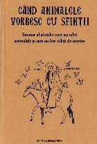 Cand animalele vorbesc cu sfintii. Sinaxar al oamenilor care au iubit animalele si au fost iubiti de acestea