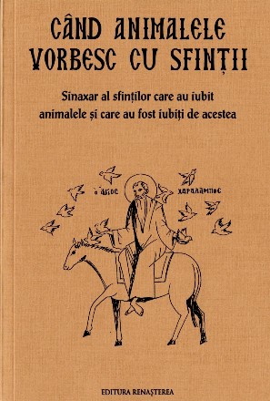 Cand animalele vorbesc cu sfintii. Sinaxar al oamenilor care au iubit animalele si au fost iubiti de acestea