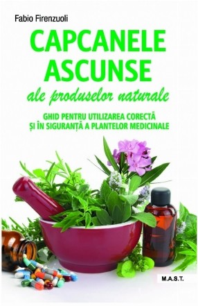 Capcanele ascunse ale produselor naturale. Ghid pentru utilizarea corecta si in siguranta a plantelor medicinale