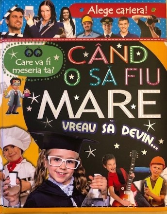 Care va fi meseria ta? Cand o sa fiu mare vreau sa devin...