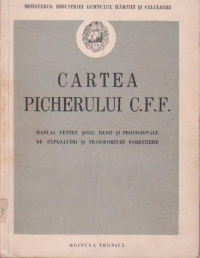 Cartea picherului C. F. F. - Manual pentru scoli medii si profesionale de exploatari si transporturi forestiere